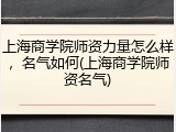 上海商学院师资力量怎么样，名气如何(上海商学院师资名气)
