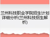 兰州科技职业学院招生计划详细分析(兰州科技招生解析)
