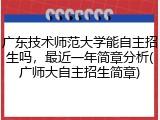 广东技术师范大学能自主招生吗，最近一年简章分析(广师大自主招生简章)