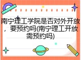 南宁理工学院是否对外开放，要预约吗(南宁理工开放需预约吗)