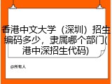 香港中文大学（深圳）招生编码多少，隶属哪个部门(港中深招生代码)