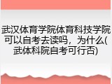 武汉体育学院体育科技学院可以自考去读吗，为什么(武体科院自考可行否)