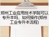 郑州工业应用技术学院可以专升本吗，如何操作(郑州工业专升本流程)