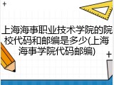 上海海事职业技术学院的院校代码和邮编是多少(上海海事学院代码邮编)