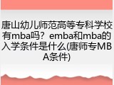 唐山幼儿师范高等专科学校有mba吗？emba和mba的入学条件是什么(唐师专MBA条件)