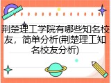 荆楚理工学院有哪些知名校友，简单分析(荆楚理工知名校友分析)
