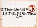 闽江师范高等专科学校招生计划详细分析(闽师专招生解析)