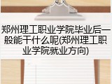 郑州理工职业学院毕业后一般能干什么呢(郑州理工职业学院就业方向)