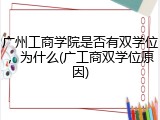 广州工商学院是否有双学位，为什么(广工商双学位原因)