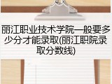 丽江职业技术学院一般要多少分才能录取(丽江职院录取分数线)