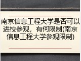 南京信息工程大学是否可以进校参观，有何限制(南京信息工程大学参观限制)