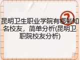 昆明卫生职业学院有哪些知名校友，简单分析(昆明卫职院校友分析)
