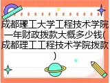 成都理工大学工程技术学院一年财政拨款大概多少钱(成都理工工程技术学院拨款)