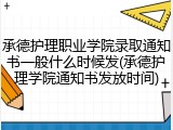 承德护理职业学院录取通知书一般什么时候发(承德护理学院通知书发放时间)