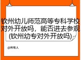 钦州幼儿师范高等专科学校对外开放吗，能否进去参观(钦州幼专对外开放吗)