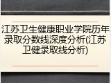 江苏卫生健康职业学院历年录取分数线深度分析(江苏卫健录取线分析)