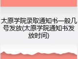 太原学院录取通知书一般几号发放(太原学院通知书发放时间)