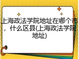 上海政法学院地址在哪个市，什么区县(上海政法学院地址)