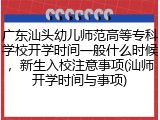 广东汕头幼儿师范高等专科学校开学时间一般什么时候，新生入校注意事项(汕师开学时间与事项)