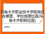 乌鲁木齐职业技术学院地址在哪里，学校地理位置(乌鲁木齐职院位置)