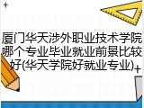 厦门华天涉外职业技术学院哪个专业毕业就业前景比较好(华天学院好就业专业)