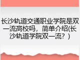 长沙轨道交通职业学院是双一流高校吗，简单介绍(长沙轨道学院双一流？)