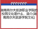 湖南高尔夫旅游职业学院的校园文化是什么，简介(湖南高尔夫旅游学院文化)