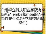广州华立科技职业学院有mba吗？emba和mba的入学条件是什么(华立科技MBA条件)