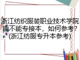浙江纺织服装职业技术学院能不能专接本，如何参考？(浙江纺服专升本参考)