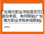 广东南方职业学院是否可以进校参观，有何限制(广东南方职业学院参观限制)