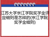江苏大学京江学院奖学金评定细则是怎样的(京江学院奖学金细则)