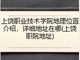 上饶职业技术学院地理位置介绍，详细地址在哪(上饶职院地址)