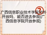广西信息职业技术学院对外开放吗，能否进去参观(广西信息学院开放参观)