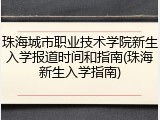 珠海城市职业技术学院新生入学报道时间和指南(珠海新生入学指南)