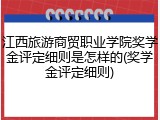 江西旅游商贸职业学院奖学金评定细则是怎样的(奖学金评定细则)