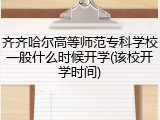 齐齐哈尔高等师范专科学校一般什么时候开学(该校开学时间)