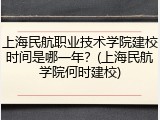 上海民航职业技术学院建校时间是哪一年？(上海民航学院何时建校)