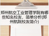郑州航空工业管理学院有哪些知名校友，简单分析(郑州航院校友简介)