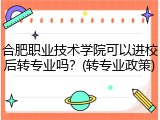 合肥职业技术学院可以进校后转专业吗？(转专业政策)