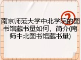 南京师范大学中北学院的图书馆藏书量如何，简介(南师中北图书馆藏书量)