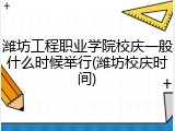 潍坊工程职业学院校庆一般什么时候举行(潍坊校庆时间)