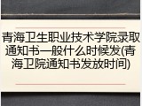 青海卫生职业技术学院录取通知书一般什么时候发(青海卫院通知书发放时间)