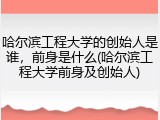哈尔滨工程大学的创始人是谁，前身是什么(哈尔滨工程大学前身及创始人)