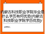 内蒙古科技职业学院毕业是什么学历有何优势(内蒙古科技职业学院学历优势)