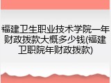 福建卫生职业技术学院一年财政拨款大概多少钱(福建卫职院年财政拨款)