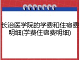长治医学院的学费和住宿费明细(学费住宿费明细)