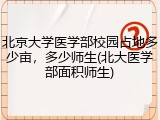北京大学医学部校园占地多少亩，多少师生(北大医学部面积师生)