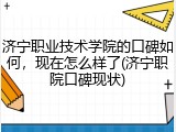 济宁职业技术学院的口碑如何，现在怎么样了(济宁职院口碑现状)