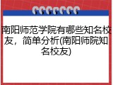 南阳师范学院有哪些知名校友，简单分析(南阳师院知名校友)