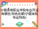 宁夏体育职业学院专业开设有哪些,特色在哪(宁夏体院专业特色)